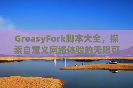 GreasyFork脚本大全，探索自定义网络体验的无限可能