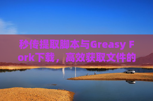 秒传提取脚本与Greasy Fork下载,高效获取文件的利器 秒传提取脚本与Greasy Fork下载,高效获取文件的利器