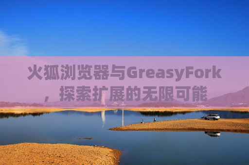 火狐浏览器与GreasyFork，探索扩展的无限可能