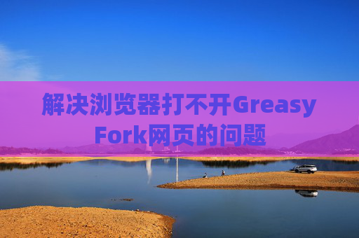 解决浏览器打不开GreasyFork网页的问题